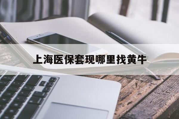 那曲最新上海医保套现哪里找黄牛方法分析(最方便真实的那曲上海医保套现电话方法)
