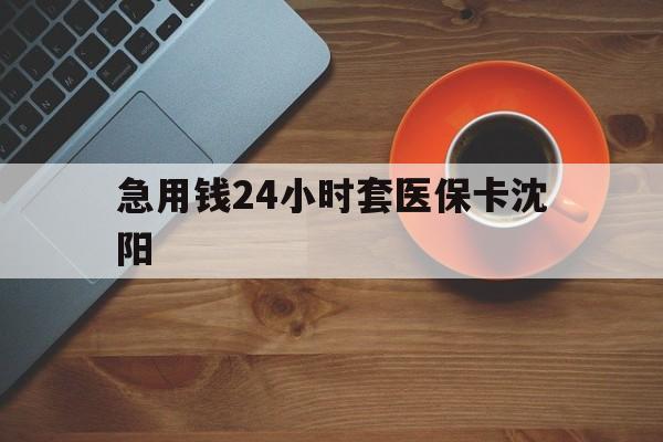 那曲最新急用钱24小时套医保卡沈阳方法分析(最方便真实的那曲石家庄急用钱套医保卡联系方式渠道方法)