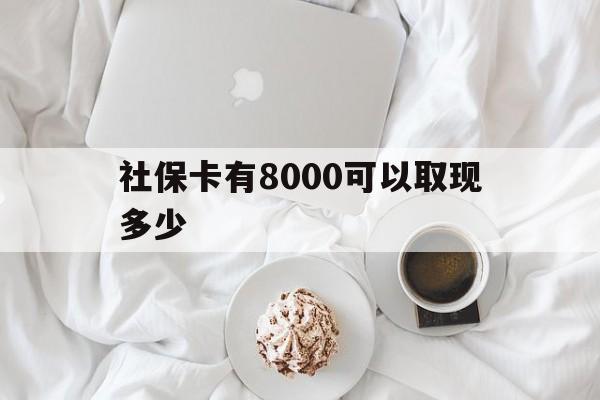 那曲最新社保卡有8000可以取现多少方法分析(最方便真实的那曲社保卡有8000可以取现多少次方法)
