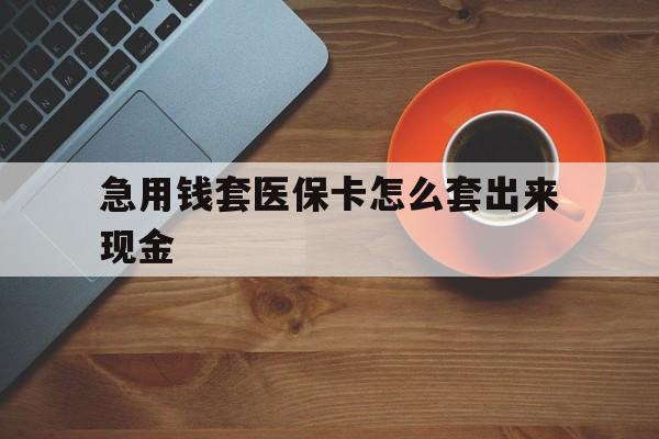 那曲包含急用钱套医保卡怎么套出来现金的词条
