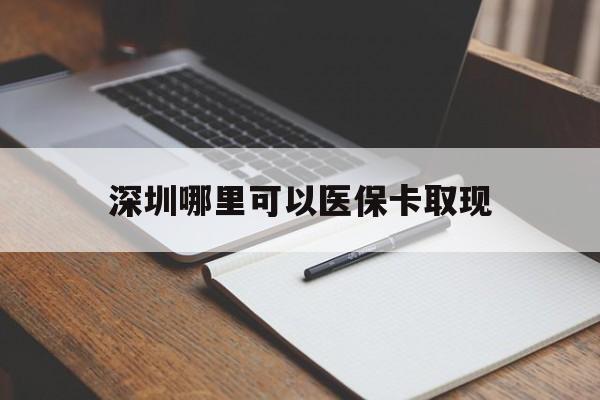 那曲最新深圳哪里可以医保卡取现方法分析(最方便真实的那曲深圳医保卡取现金去哪里取方法)