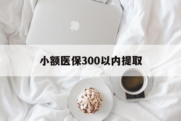 那曲最新小额医保300以内提取方法分析(最方便真实的那曲小额医保300以内提取微信方法)