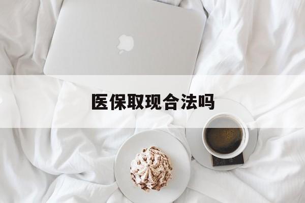 那曲最新医保取现合法吗方法分析(最方便真实的那曲医保取现合法吗知乎方法)