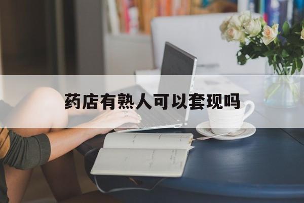 那曲最新药店有熟人可以套现吗方法分析(最方便真实的那曲药店有熟人可以套现吗现在方法)
