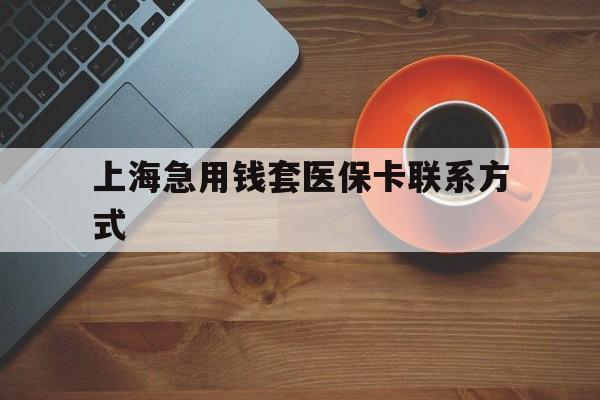 那曲最新上海急用钱套医保卡联系方式方法分析(最方便真实的那曲上海医保卡能套现的地方吗电话方法)