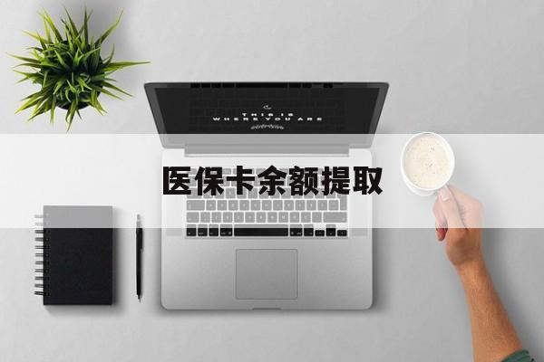 那曲最新医保卡余额提取方法分析(最方便真实的那曲医保卡余额提取需要什么材料方法)