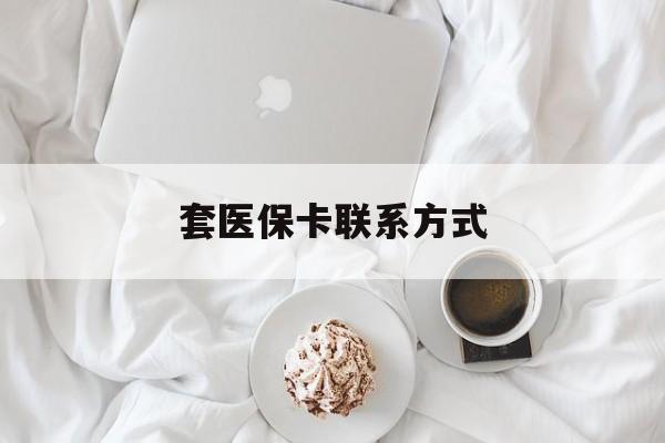 那曲最新套医保卡联系方式方法分析(最方便真实的那曲套医保卡联系方式怎么写方法)