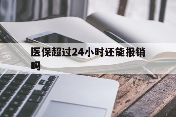 那曲最新医保超过24小时还能报销吗方法分析(最方便真实的那曲住院医保超过24小时方法)