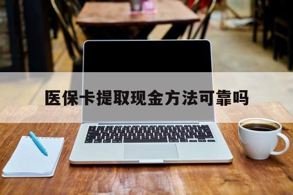那曲最新医保卡提取现金方法可靠吗方法分析(最方便真实的那曲医保卡 提取方法)