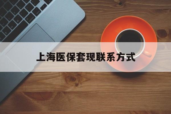 那曲最新上海医保套现联系方式方法分析(最方便真实的那曲上海医保卡套取现金操作2020方法)