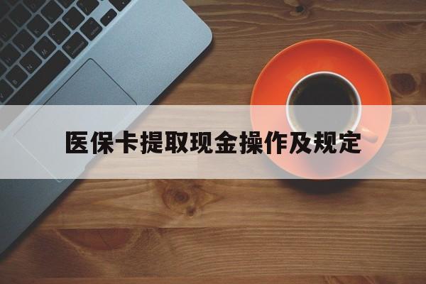 那曲最新医保卡提取现金操作及规定方法分析(最方便真实的那曲医保卡提取现金操作及规定流程方法)