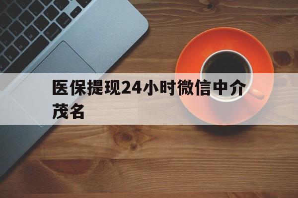 那曲医保提现24小时微信中介茂名的简单介绍
