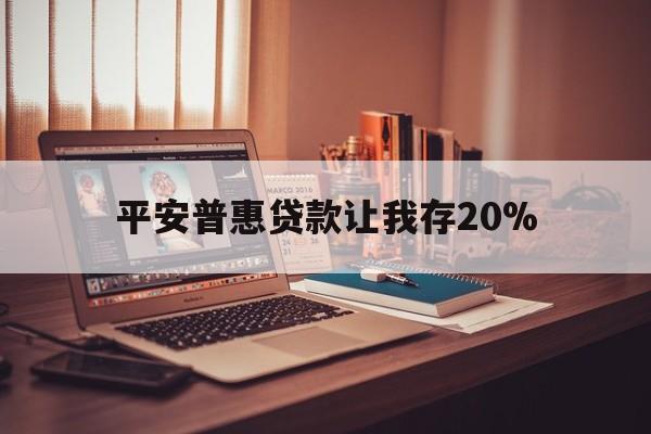 那曲最新平安普惠贷款让我存20%方法分析(最方便真实的那曲平安普惠贷款需要存钱吗方法)